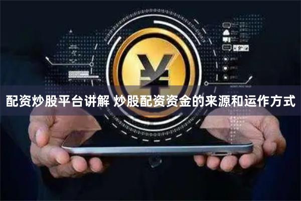 配资炒股平台讲解 炒股配资资金的来源和运作方式