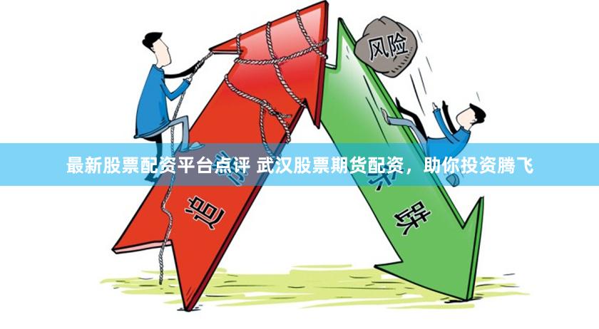 最新股票配资平台点评 武汉股票期货配资,助你投资腾飞