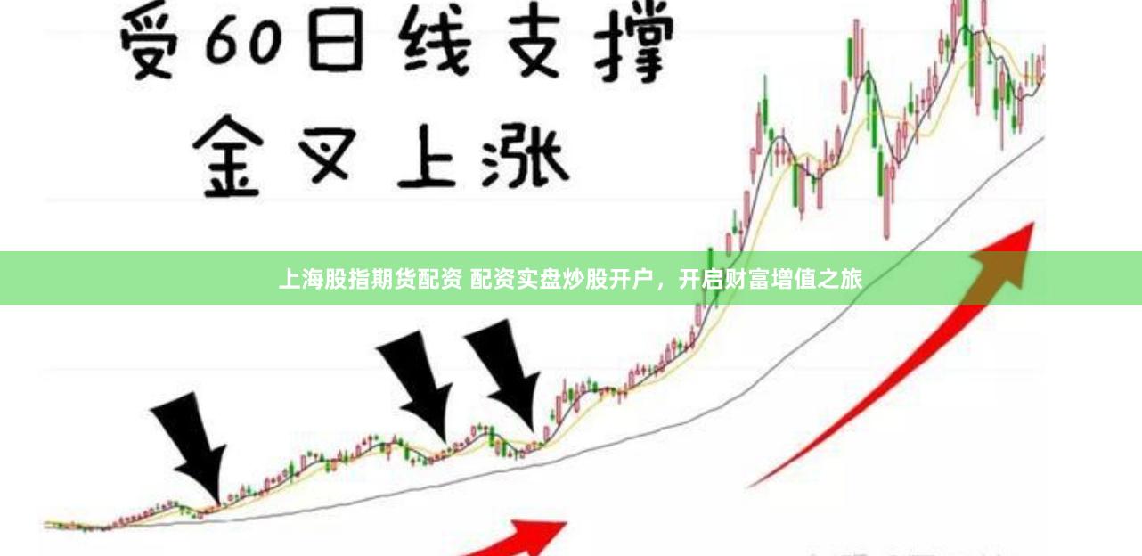 上海股指期货配资 配资实盘炒股开户，开启财富增值之旅