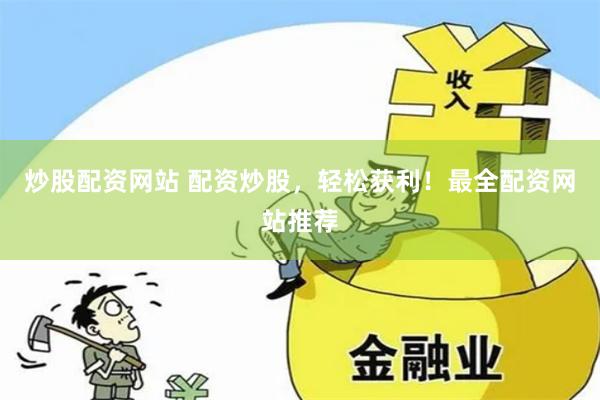 炒股配资网站 配资炒股，轻松获利！最全配资网站推荐