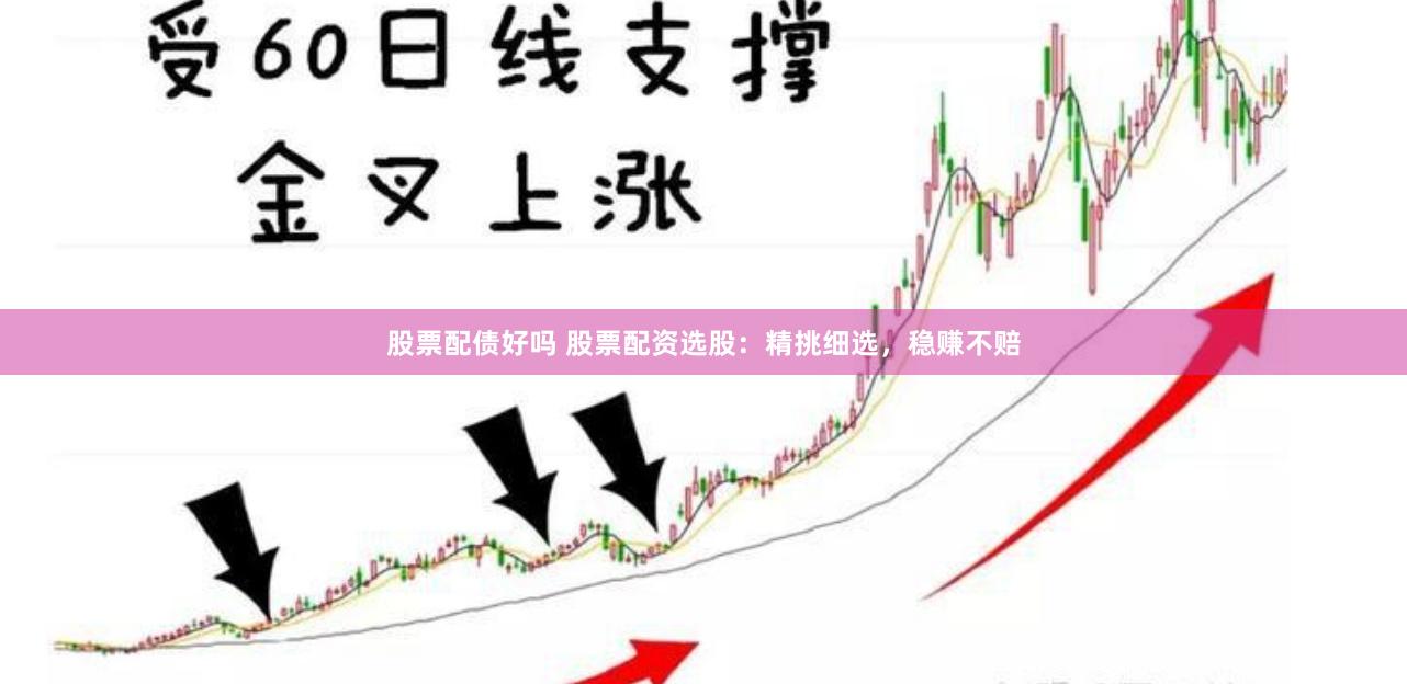 股票配债好吗 股票配资选股：精挑细选，稳赚不赔