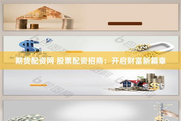 期货配资网 股票配资招商：开启财富新篇章