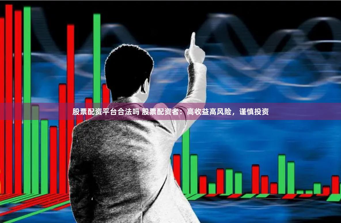 股票配资平台合法吗 股票配资者：高收益高风险，谨慎投资