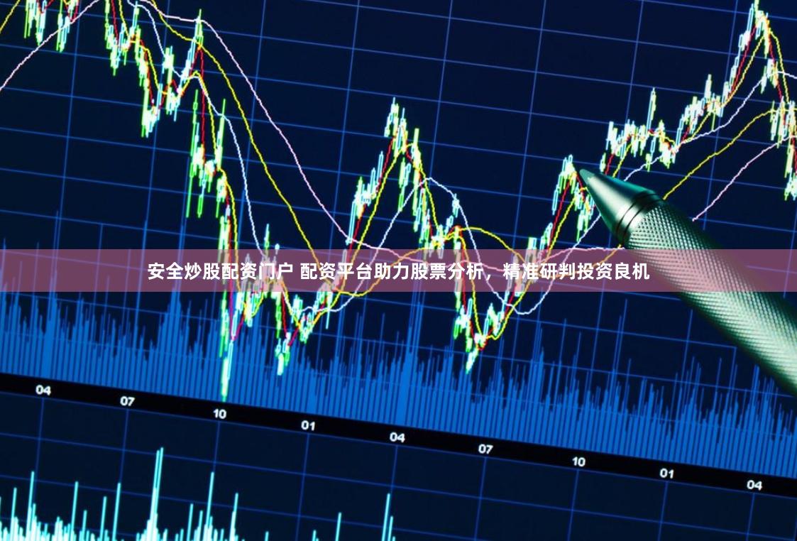 安全炒股配资门户 配资平台助力股票分析，精准研判投资良机