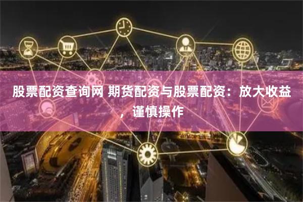 股票配资查询网 期货配资与股票配资：放大收益，谨慎操作