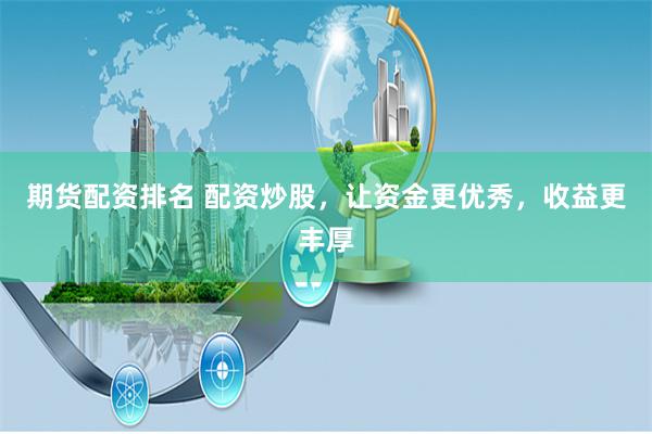 期货配资排名 配资炒股，让资金更优秀，收益更丰厚