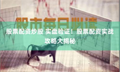 股票配资炒股 实盘验证！股票配资实战攻略大揭秘