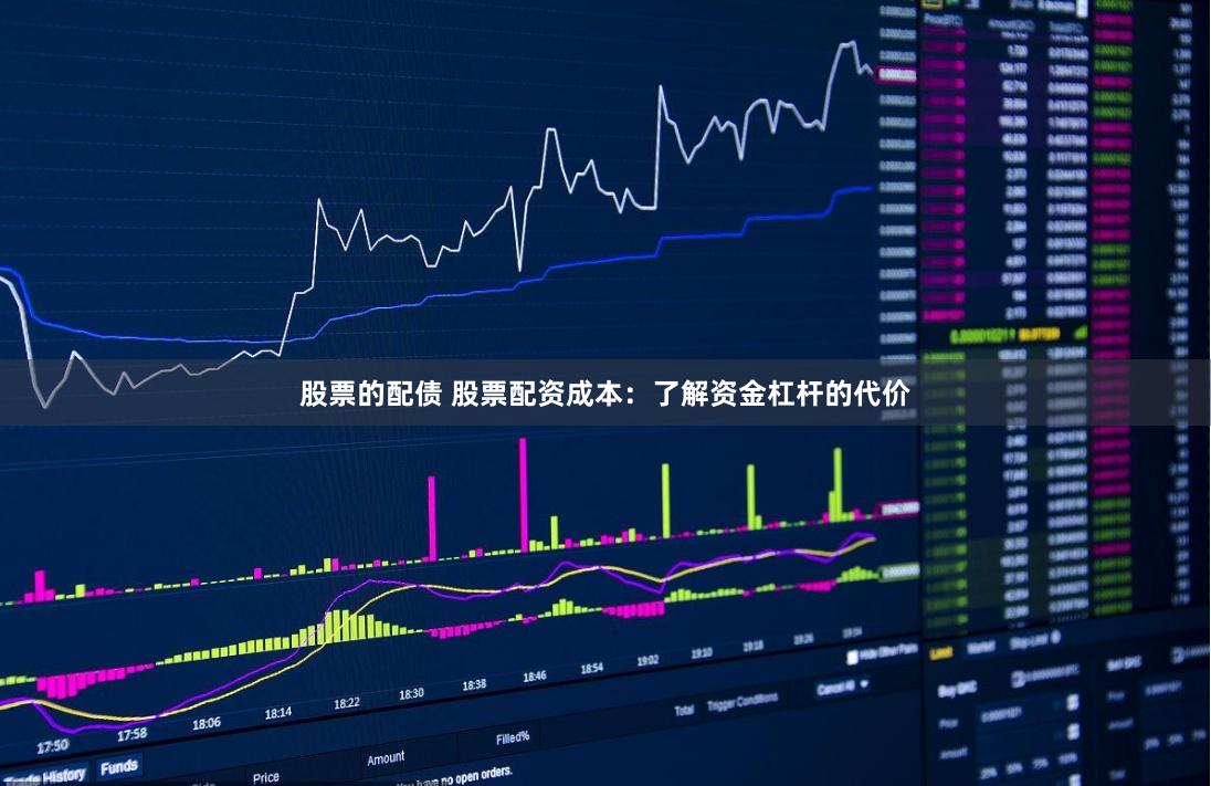 股票的配债 股票配资成本：了解资金杠杆的代价