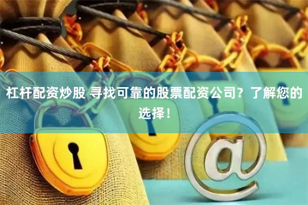 杠杆配资炒股 寻找可靠的股票配资公司？了解您的选择！