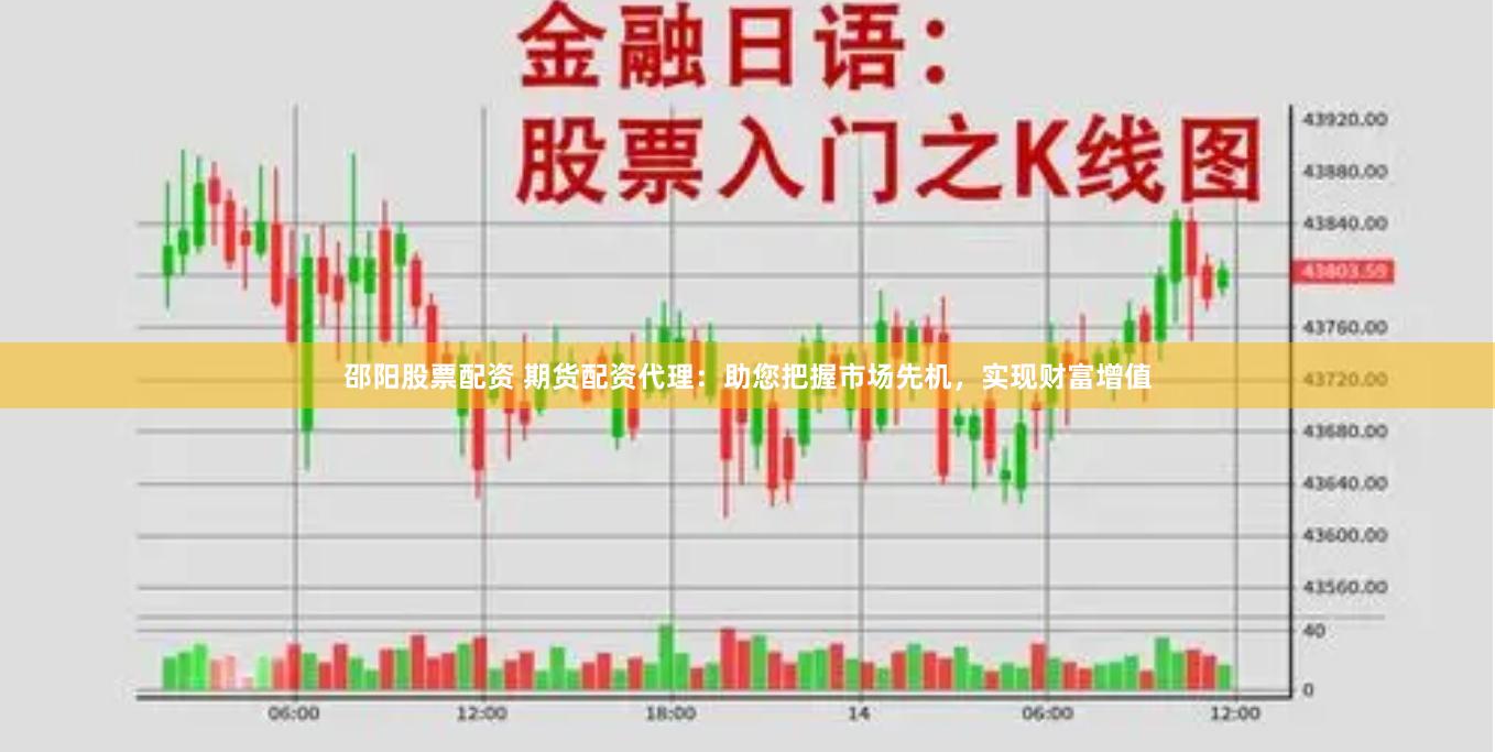 邵阳股票配资 期货配资代理：助您把握市场先机，实现财富增值