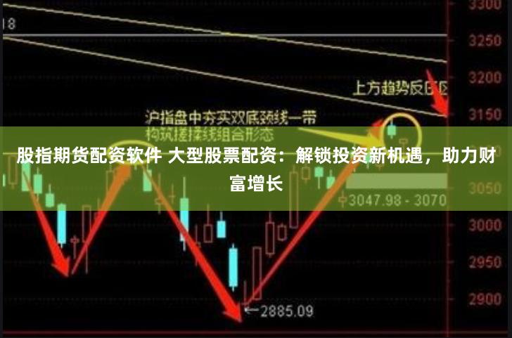 股指期货配资软件 大型股票配资：解锁投资新机遇，助力财富增长