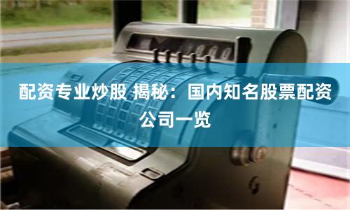配资专业炒股 揭秘：国内知名股票配资公司一览