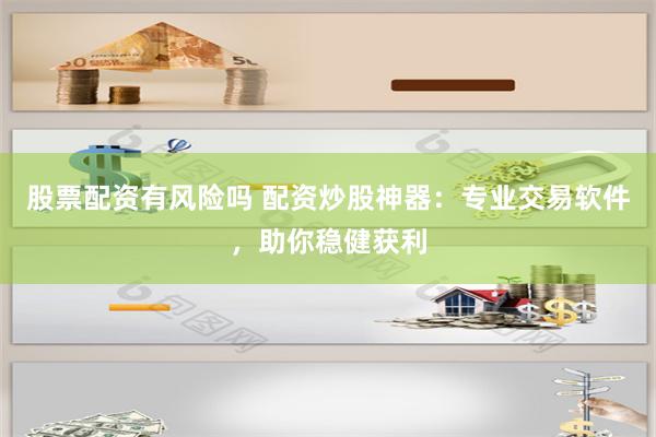 股票配资有风险吗 配资炒股神器：专业交易软件，助你稳健获利