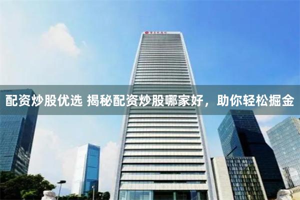 配资炒股优选 揭秘配资炒股哪家好，助你轻松掘金