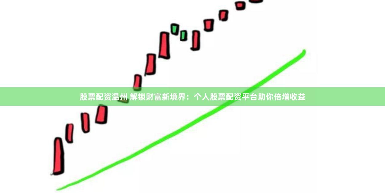 股票配资温州 解锁财富新境界：个人股票配资平台助你倍增收益
