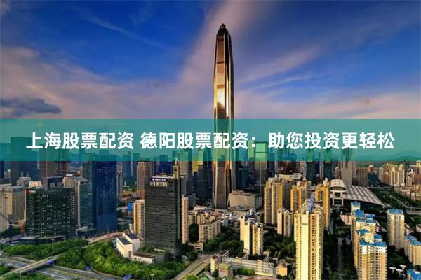 上海股票配资 德阳股票配资：助您投资更轻松
