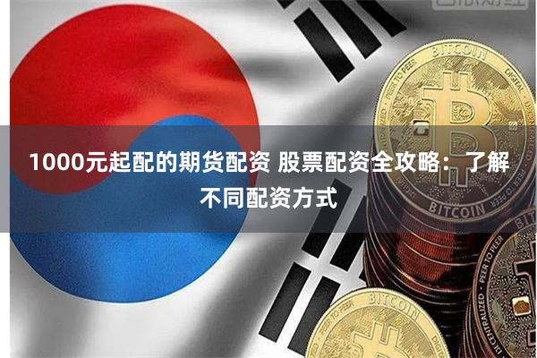 1000元起配的期货配资 股票配资全攻略：了解不同配资方式