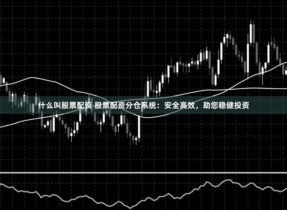 什么叫股票配资 股票配资分仓系统：安全高效，助您稳健投资