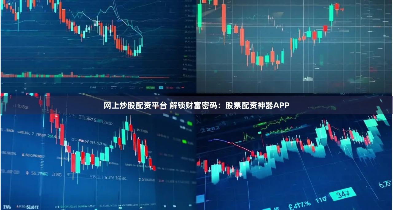 网上炒股配资平台 解锁财富密码：股票配资神器APP