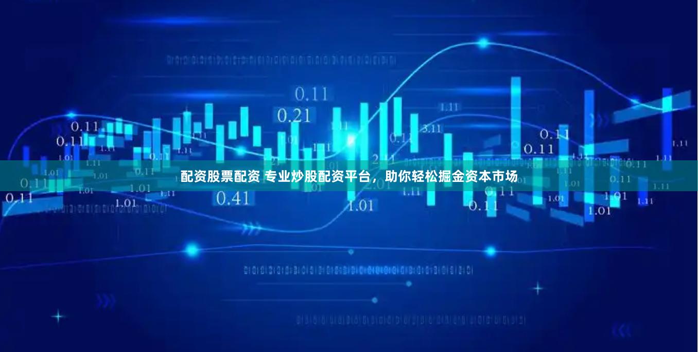 配资股票配资 专业炒股配资平台，助你轻松掘金资本市场