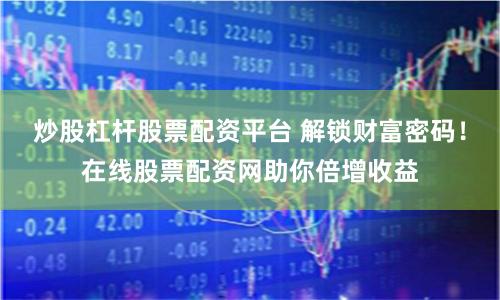炒股杠杆股票配资平台 解锁财富密码！在线股票配资网助你倍增收益