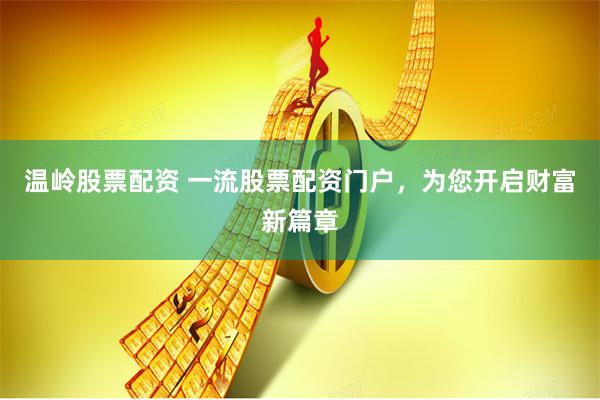 温岭股票配资 一流股票配资门户，为您开启财富新篇章