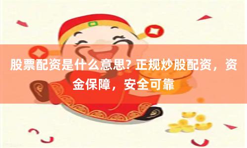 股票配资是什么意思? 正规炒股配资,资金保障,安全可靠