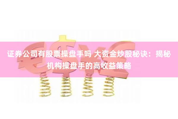 证券公司有股票操盘手吗 大资金炒股秘诀：揭秘机构操盘手的高收益策略