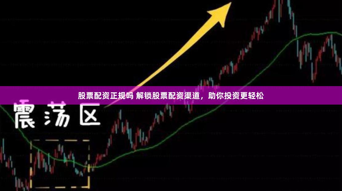 股票配资正规吗 解锁股票配资渠道，助你投资更轻松