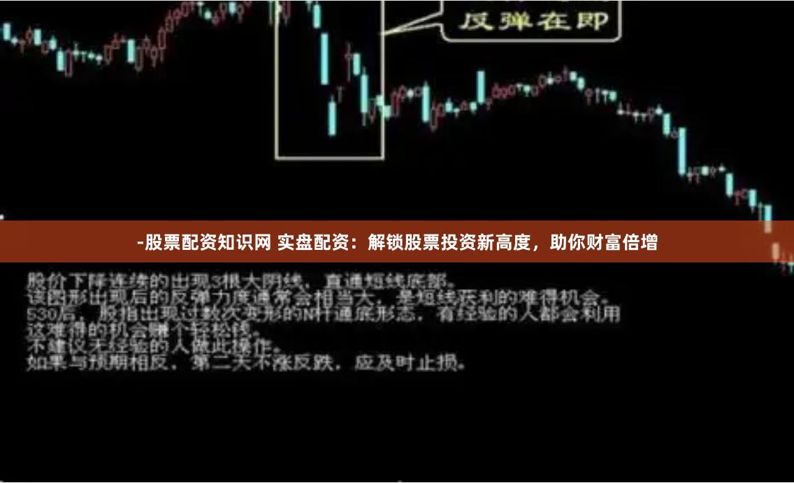 -股票配资知识网 实盘配资：解锁股票投资新高度，助你财富倍增