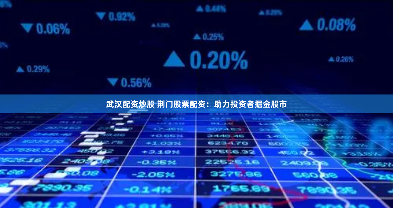 武汉配资炒股 荆门股票配资：助力投资者掘金股市