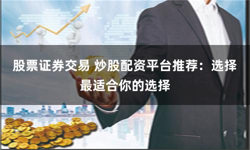 股票证券交易 炒股配资平台推荐：选择最适合你的选择