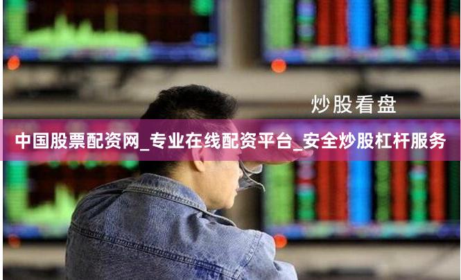 中国股票配资网_专业在线配资平台_安全炒股杠杆服务
