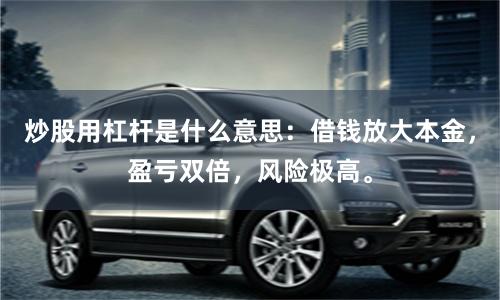 炒股用杠杆是什么意思：借钱放大本金，盈亏双倍，风险极高。