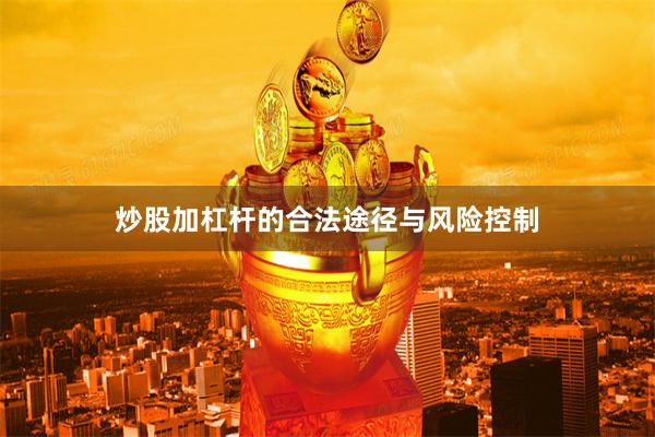 炒股加杠杆的合法途径与风险控制